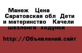 Манеж › Цена ­ 1 700 - Саратовская обл. Дети и материнство » Качели, шезлонги, ходунки   